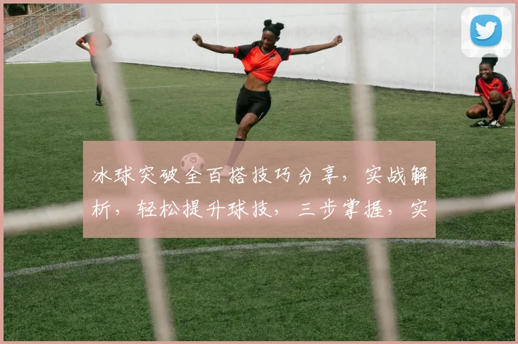 冰球突破全百搭技巧分享，实战解析，轻松提升球技，三步掌握，实战必看