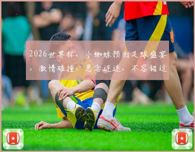 2026世界杯，小蜘蛛预测足球盛宴，激情碰撞，悬念连连，不容错过