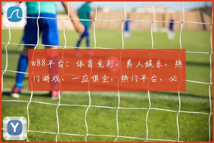 w88平台：体育竞彩，真人娱乐，热门游戏，一应俱全，热门平台，必看